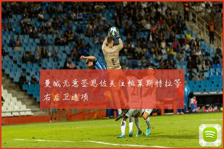 曼城无意签恩佐关注帕莱斯特拉等右后卫选项
