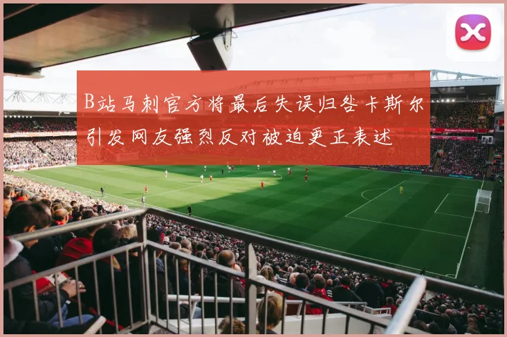 B站马刺官方将最后失误归咎卡斯尔引发网友强烈反对被迫更正表述